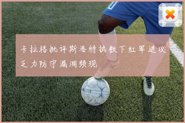 卡拉格批评斯洛特执教下红军进攻乏力防守漏洞频现