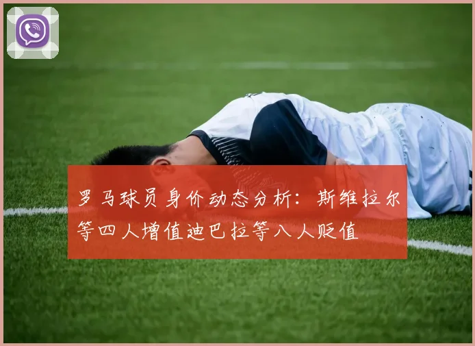 罗马球员身价动态分析：斯维拉尔等四人增值迪巴拉等八人贬值
