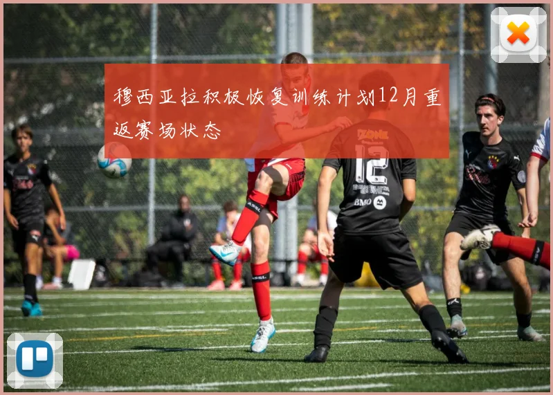 穆西亚拉积极恢复训练计划12月重返赛场状态