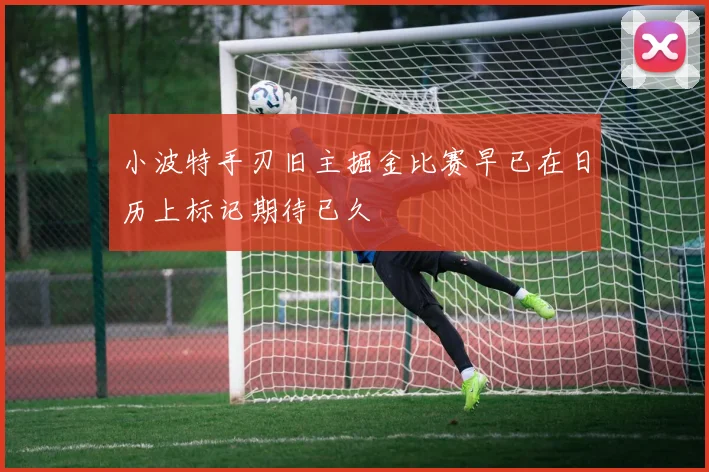 小波特手刃旧主掘金比赛早已在日历上标记期待已久