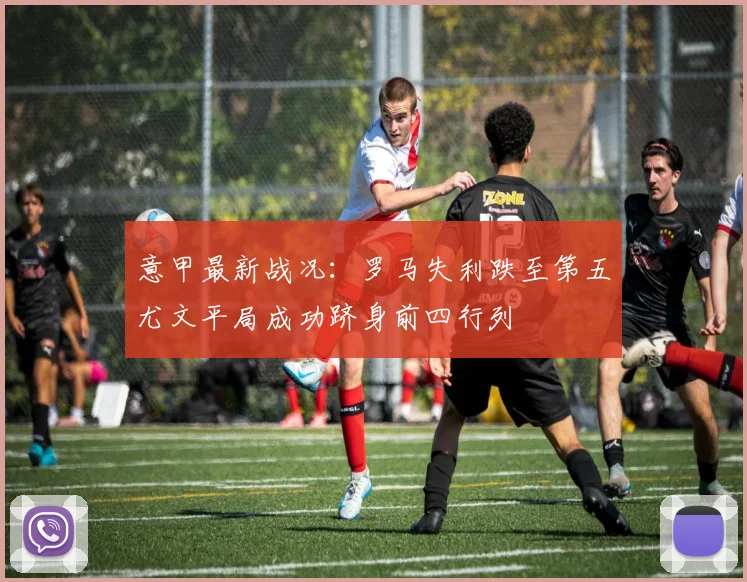 意甲最新战况：罗马失利跌至第五尤文平局成功跻身前四行列