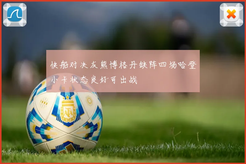 快船对决灰熊博格丹缺阵四场哈登小卡状态良好可出战
