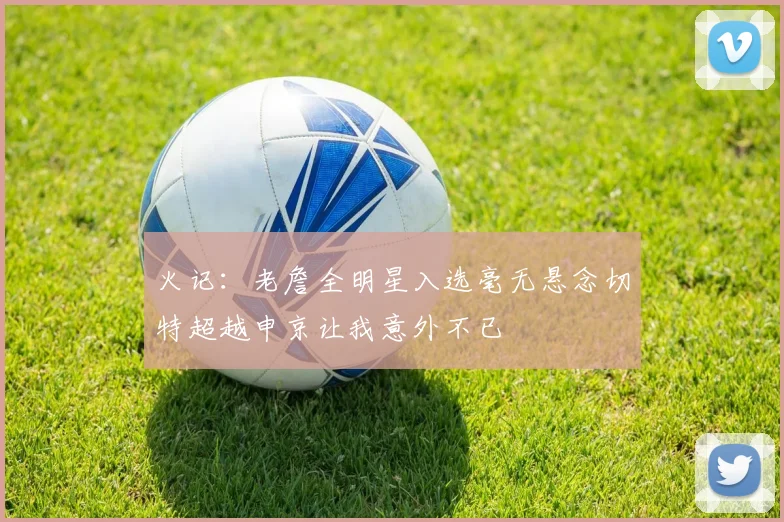火记：老詹全明星入选毫无悬念切特超越申京让我意外不已