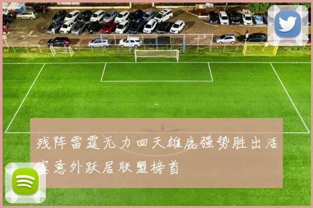 残阵雷霆无力回天雄鹿强势胜出活塞意外跃居联盟榜首