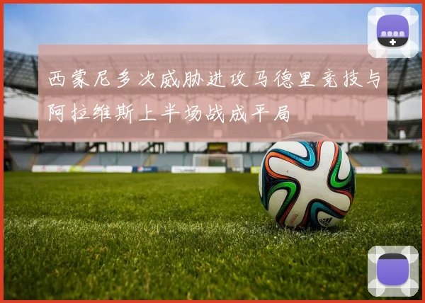 西蒙尼多次威胁进攻马德里竞技与阿拉维斯上半场战成平局