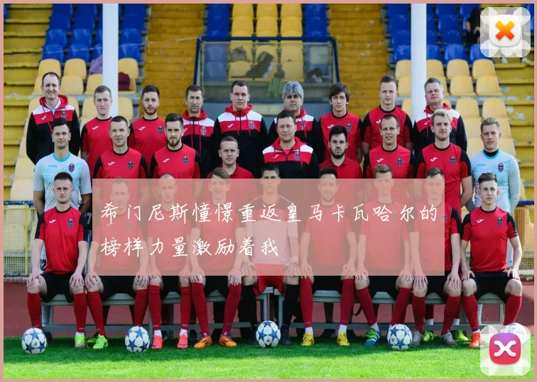 希门尼斯憧憬重返皇马卡瓦哈尔的榜样力量激励着我