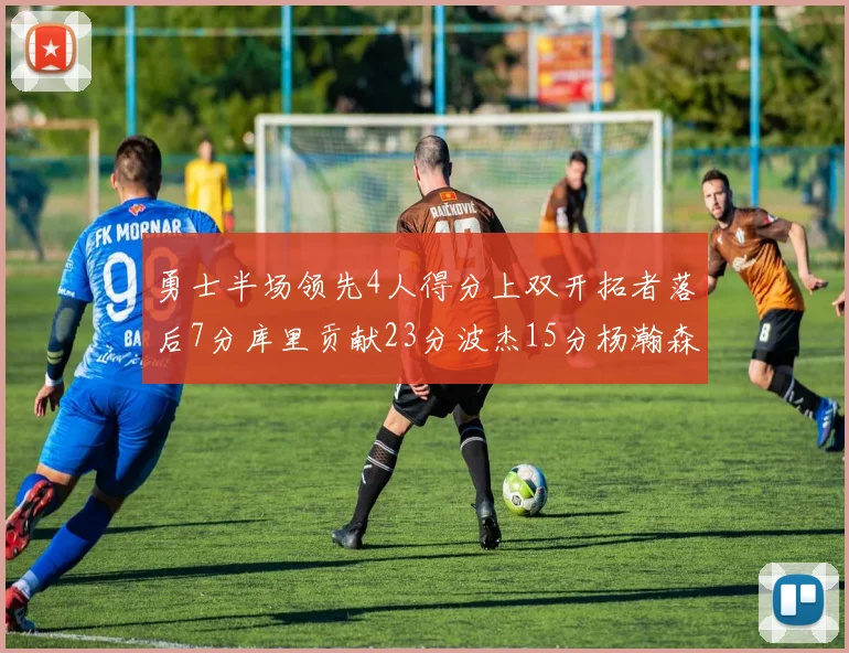 勇士半场领先4人得分上双开拓者落后7分库里贡献23分波杰15分杨瀚森缺阵