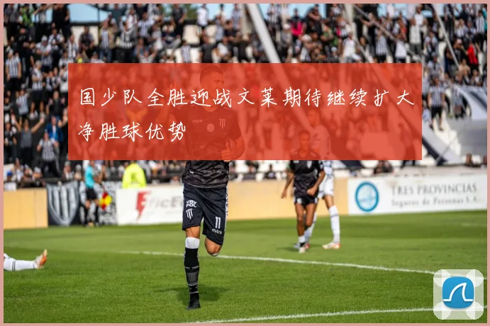 国少队全胜迎战文莱期待继续扩大净胜球优势
