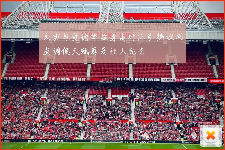 文班与爱德华兹身高对比引热议网友调侃天赋真是让人无奈
