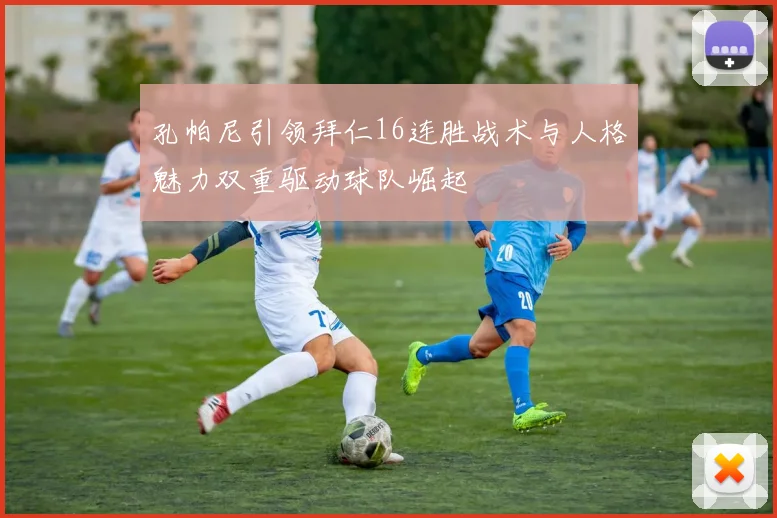孔帕尼引领拜仁16连胜战术与人格魅力双重驱动球队崛起