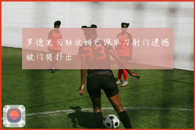 罗德里戈助攻姆巴佩单刀射门遗憾被门将扑出